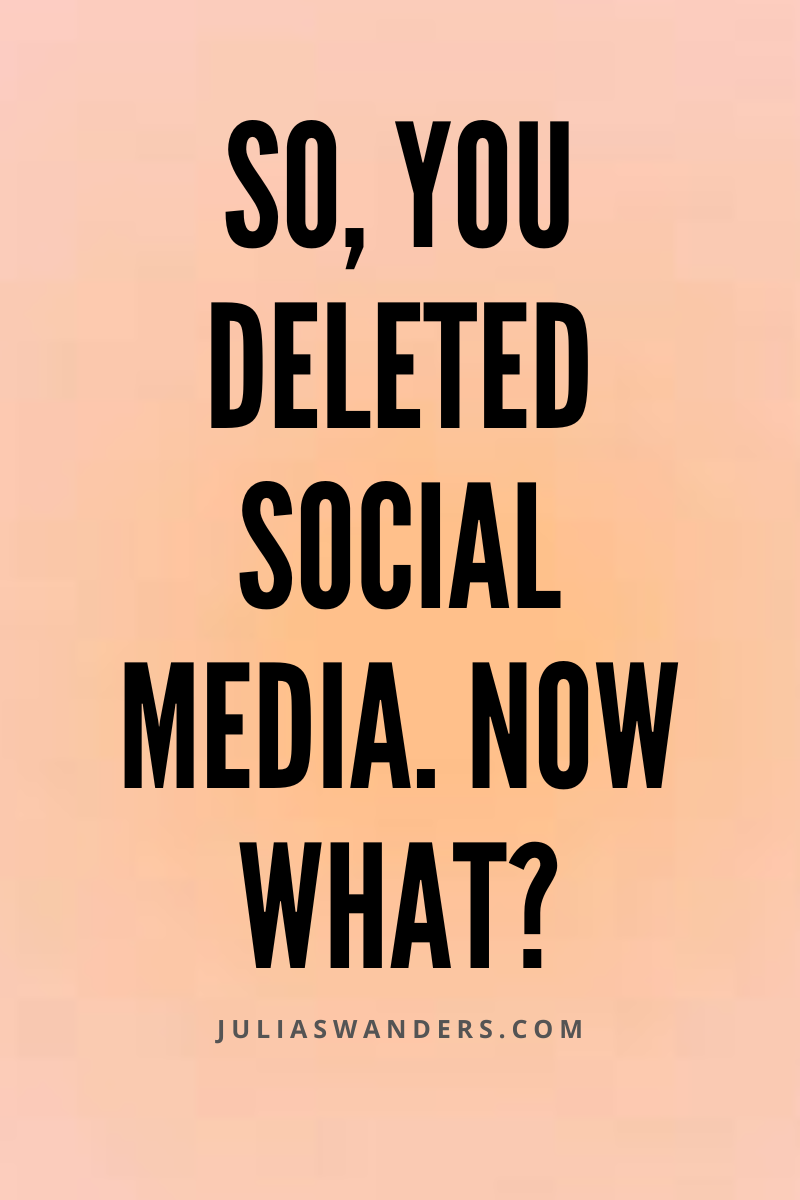 So, you deleted social media. Now what?